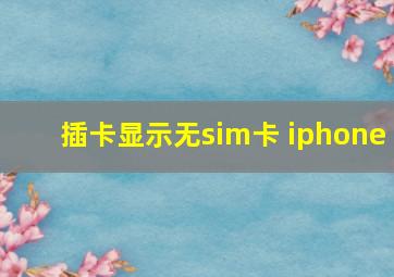 插卡显示无sim卡 iphone